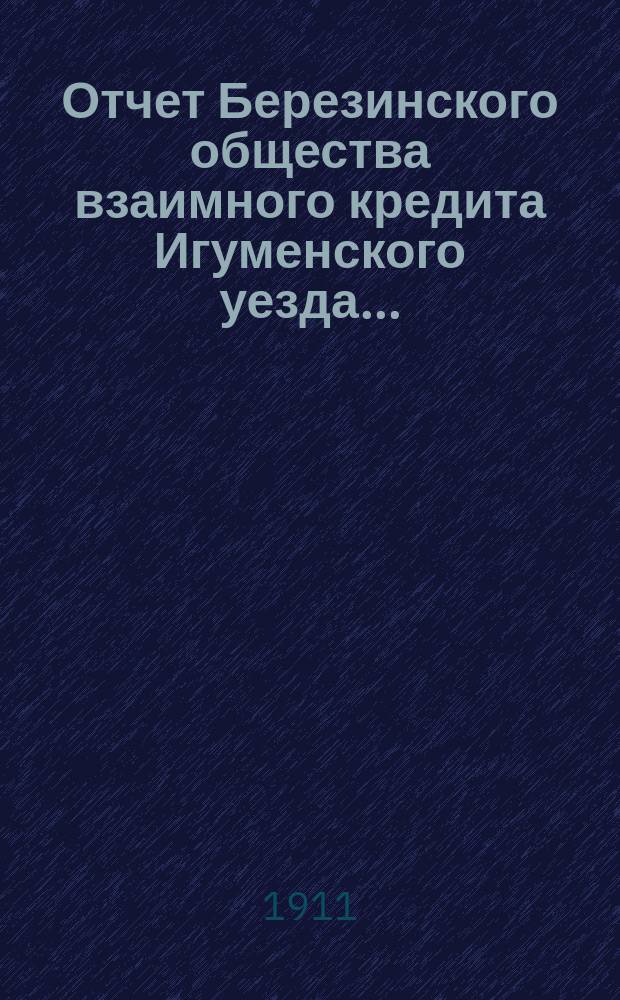 Отчет Березинского общества взаимного кредита Игуменского уезда...