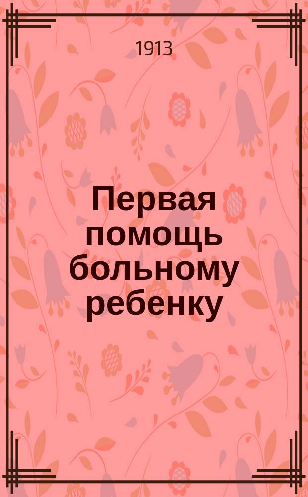 Первая помощь больному ребенку : Крат. попул. руководство для родителей