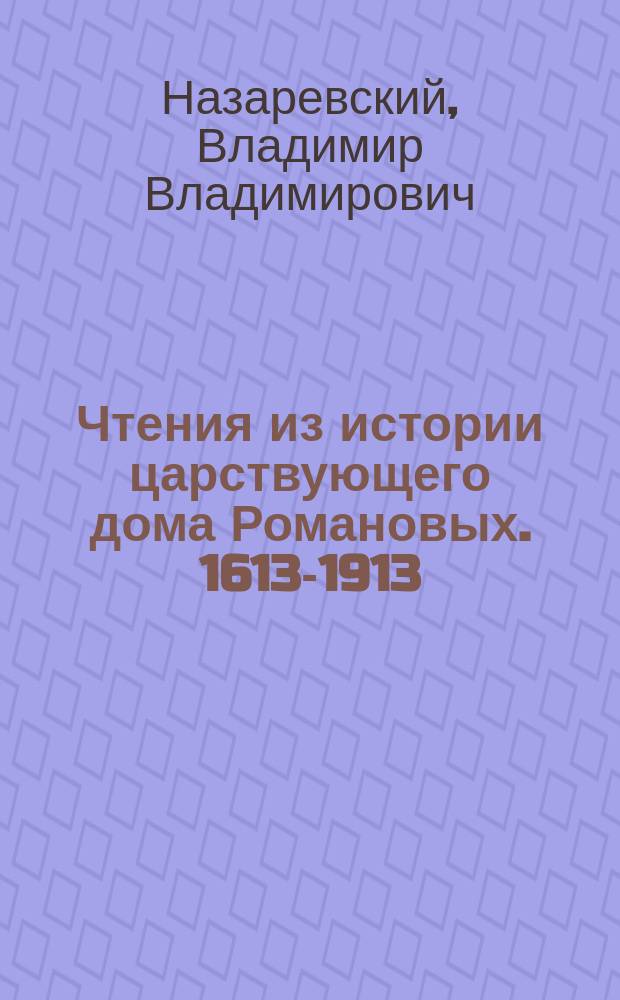 Чтения из истории царствующего дома Романовых. 1613-1913