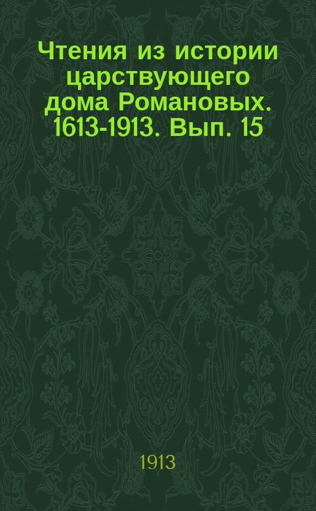Чтения из истории царствующего дома Романовых. 1613-1913. Вып. 15 : Значение Романовского периода русской истории