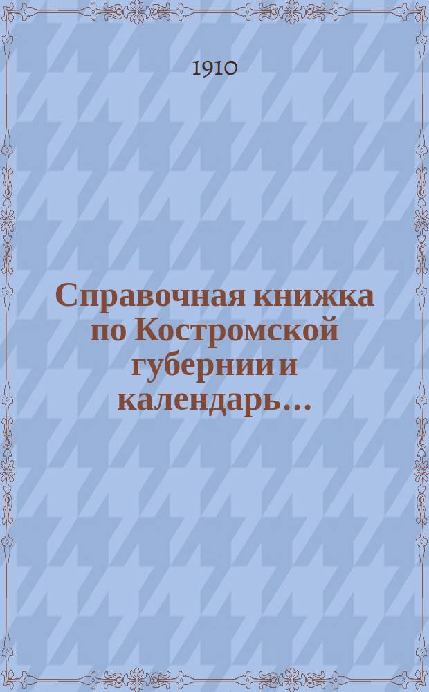 Справочная книжка по Костромской губернии и календарь...