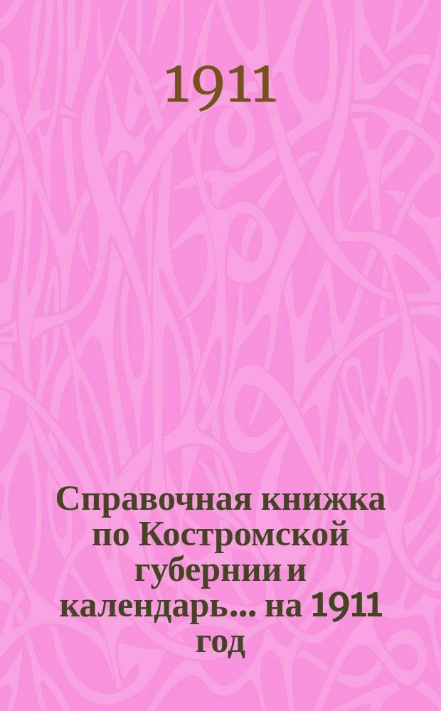 Справочная книжка по Костромской губернии и календарь... на 1911 год