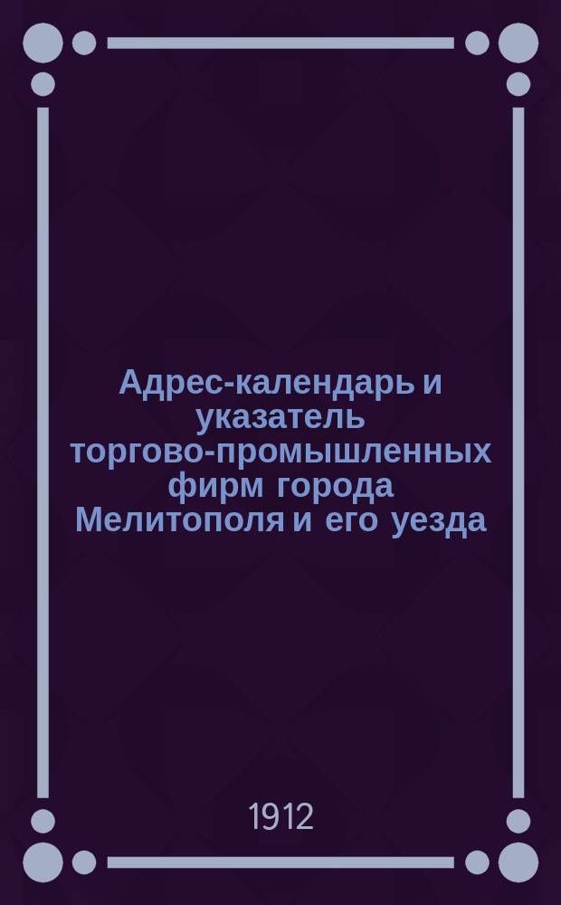 Адрес-календарь и указатель торгово-промышленных фирм города Мелитополя и его уезда...