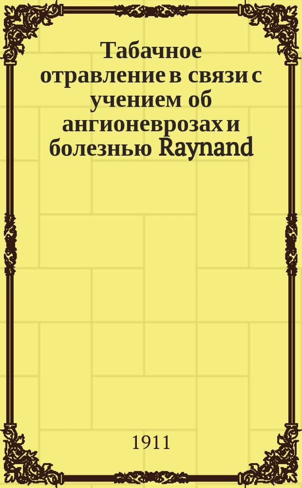 Табачное отравление в связи с учением об ангионеврозах и болезнью Raynand : Доклад в науч. кружке врачей Новознамен. больницы в Петербурге 17 февр. 1910 г.