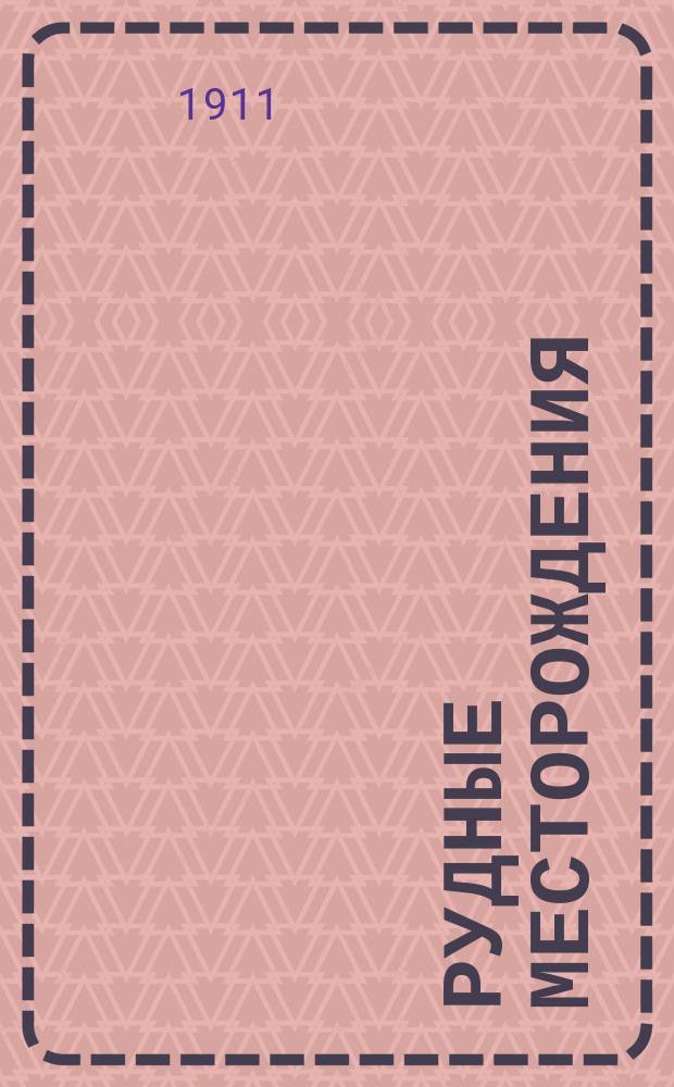 ... Рудные месторождения : Курс лекций, чит. проф. Левинсоном-Лессингом для студентов Металлургич. отд. Спб. политехн. ин-та имп. Петра Великого в осеннем семестре 1910 г