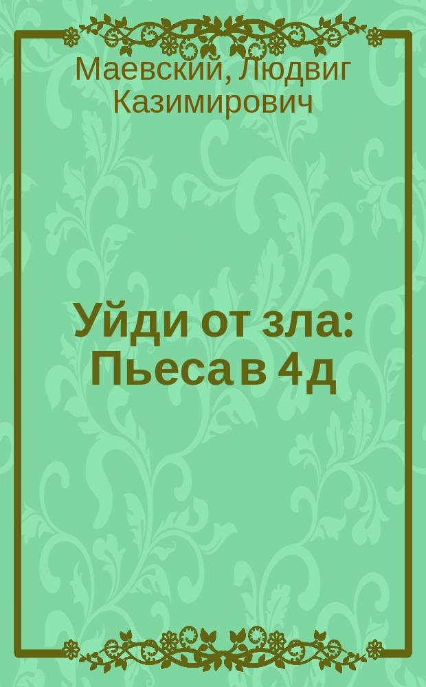 Уйди от зла : Пьеса в 4 д