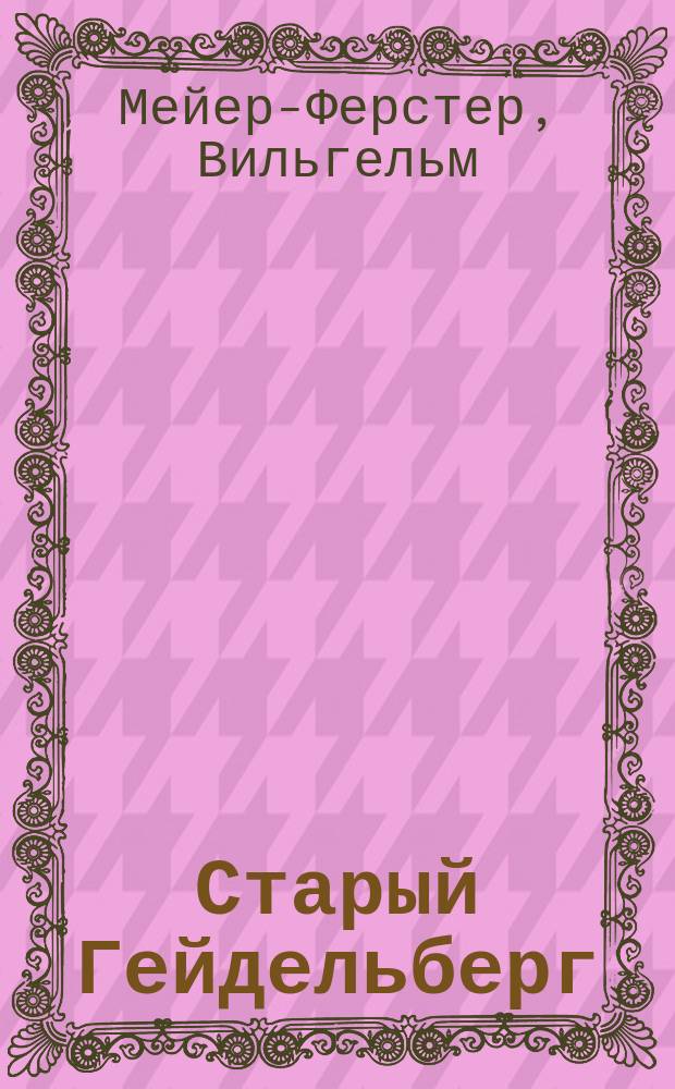 Старый Гейдельберг : (Наслед. принц) : Пьеса в 5 д. : Репертуар Спб. Имп. Александр. театра