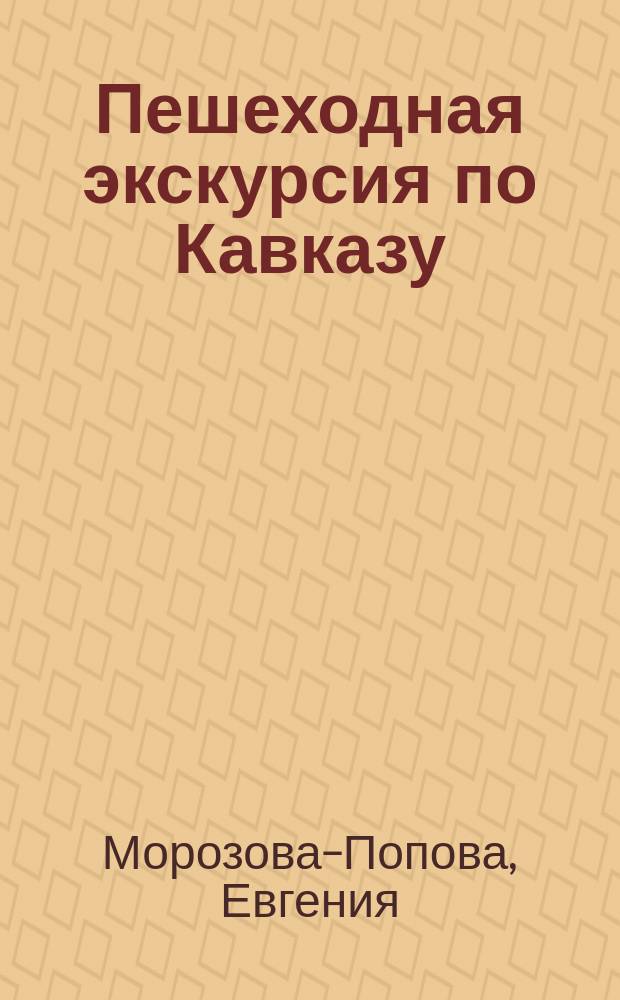 Пешеходная экскурсия по Кавказу : (Воен.-Осетин. дорога)