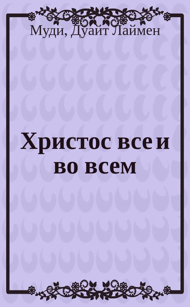 Христос все и во всем : Проповедь Д.Л. Муди