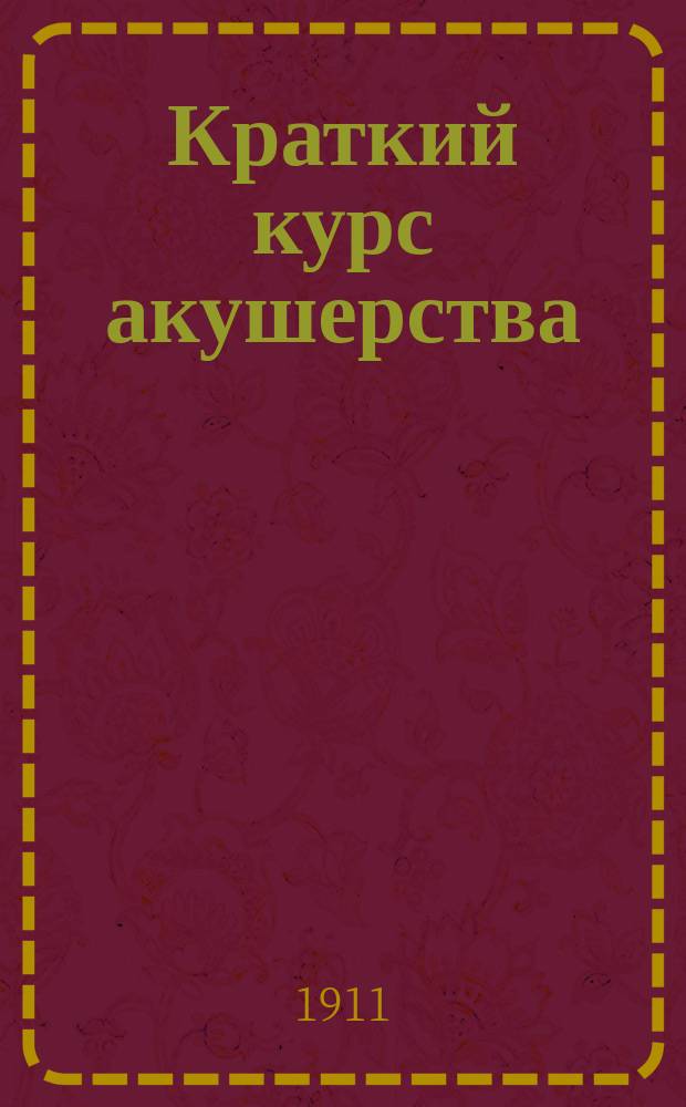 ...Краткий курс акушерства : Конспект для экзаменов : Сост. по новейшему изд. руководства акушерства проф. М. Рунге