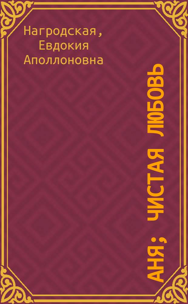 Аня; Чистая любовь; Он; За самоваром: Рассказы / Е. Нагродская