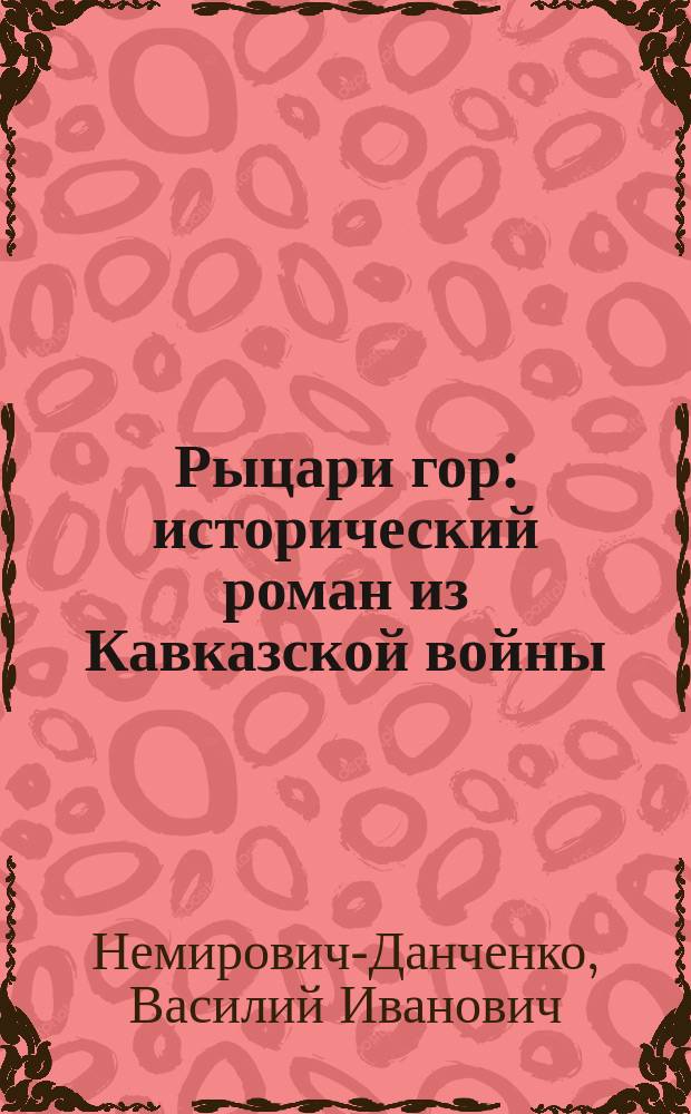 Рыцари гор : исторический роман из Кавказской войны : для старшего возраста