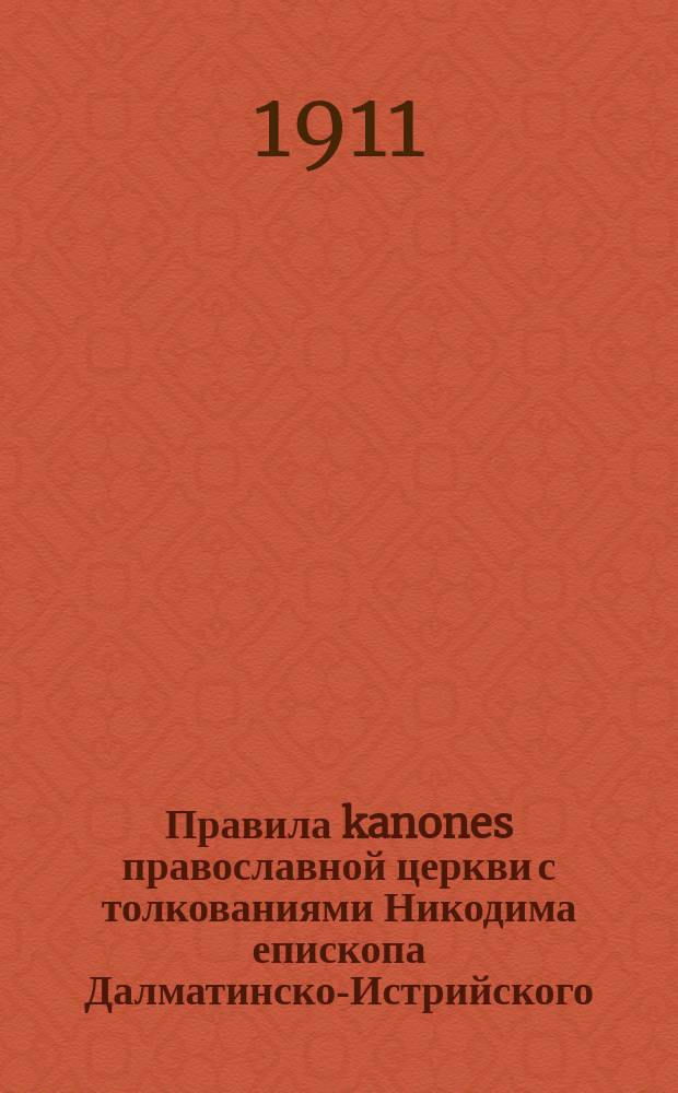Правила [kanones] православной церкви с толкованиями Никодима епископа Далматинско-Истрийского : Пер. с серб. Т. 1-2. Т. 1