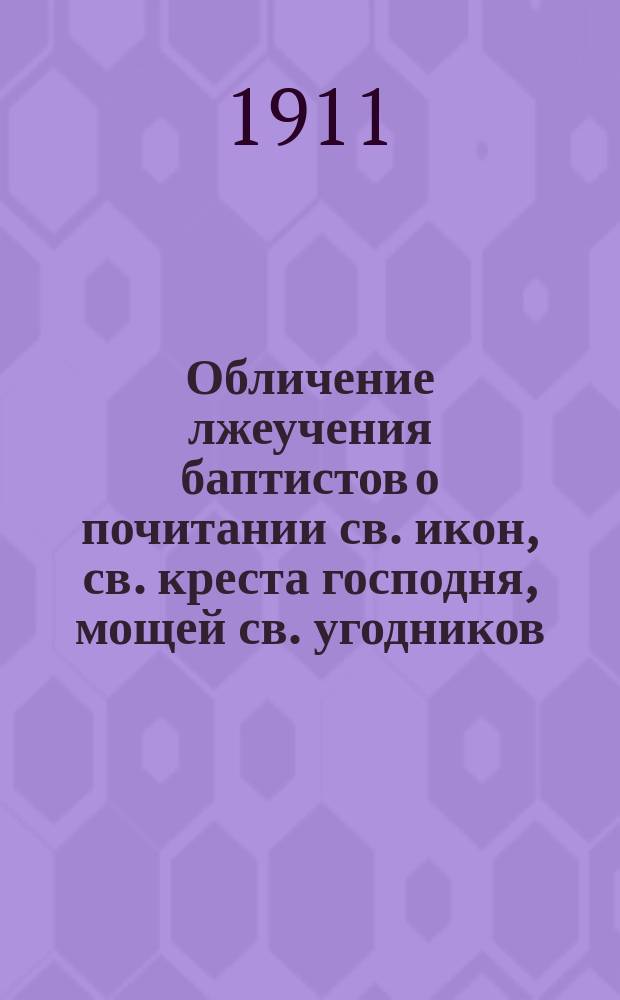Обличение лжеучения баптистов о почитании св. икон, св. креста господня, мощей св. угодников, о крещении младенцев и таинстве св. Евхаристии