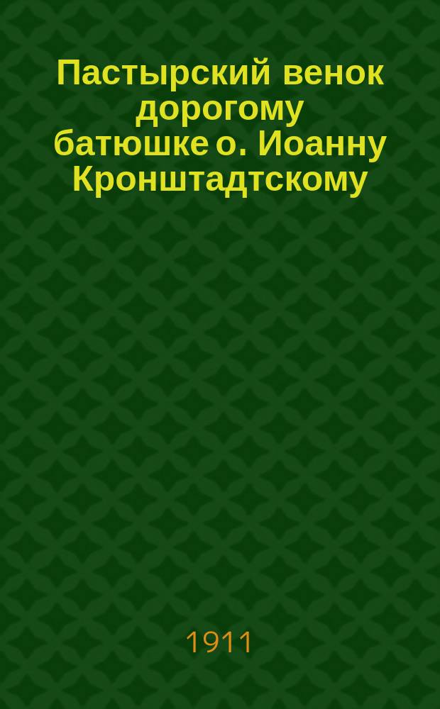 Пастырский венок дорогому батюшке о. Иоанну Кронштадтскому