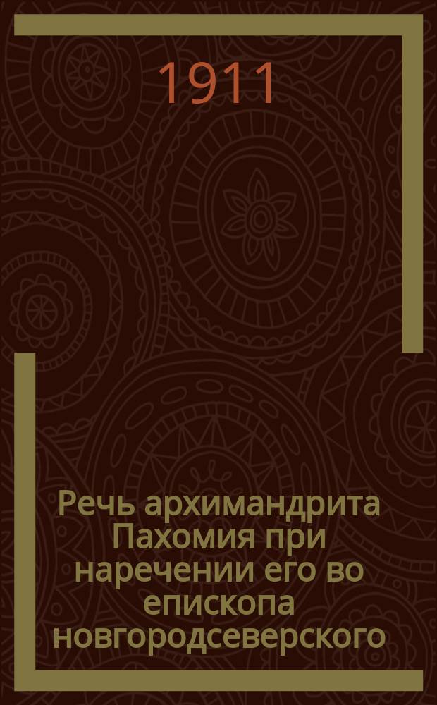 Речь архимандрита Пахомия при наречении его во епископа новгородсеверского