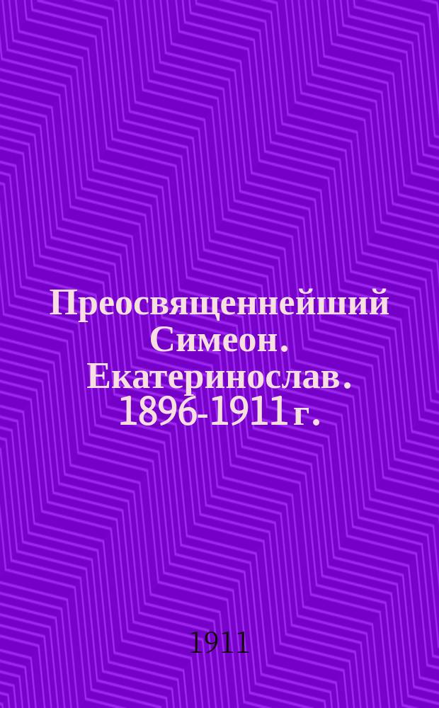 Преосвященнейший Симеон. Екатеринослав. 1896-1911 г. : (Последние дни пребывания преосвящ. Симеона в Екатеринославе)