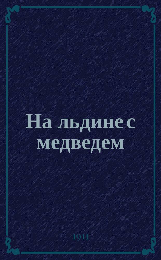 ... На льдине с медведем : Рассказ