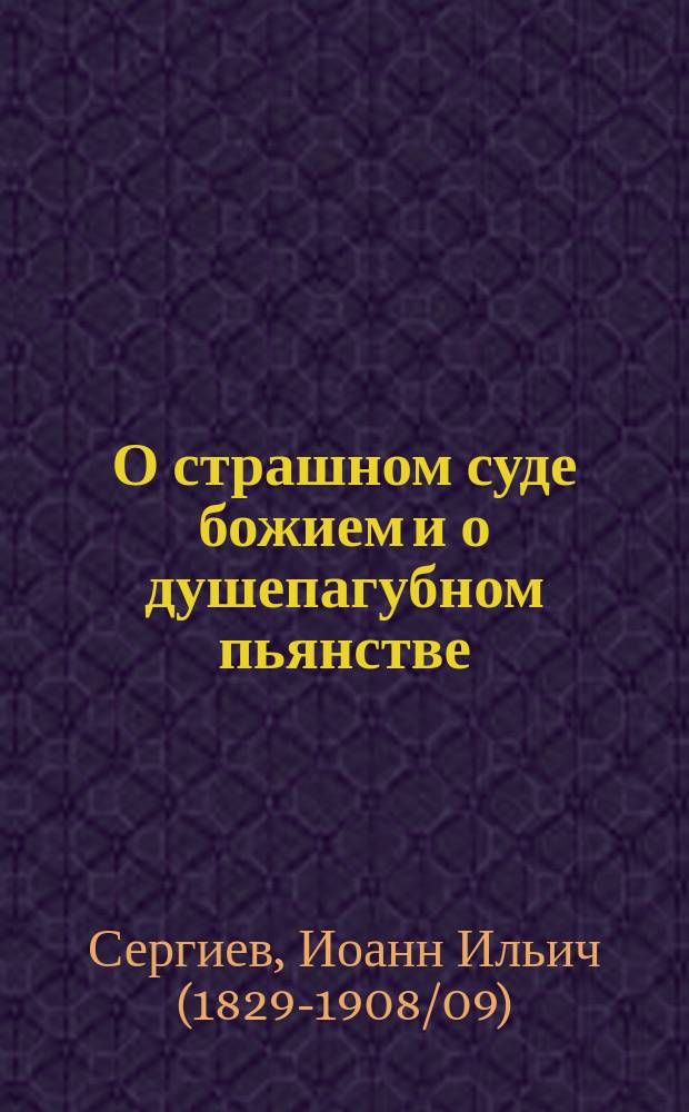 О страшном суде божием и о душепагубном пьянстве : Сб. проповедей о. Иоанна Кронштадтского