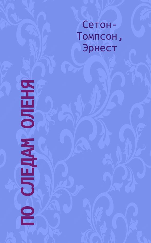 ... По следам оленя : Рассказ из жизни амер. охотников Э. Сетон-Томпсон : Пер. с англ. : С 18 рис. авт
