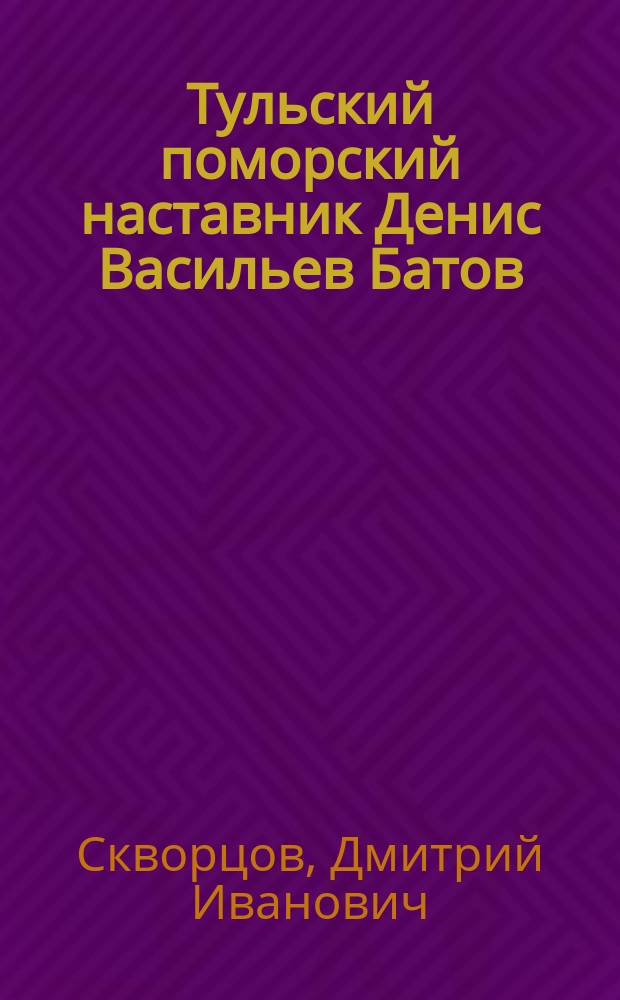 Тульский поморский наставник Денис Васильев Батов : По поводу его смерти