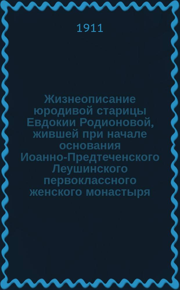 Жизнеописание юродивой старицы Евдокии Родионовой, жившей при начале основания Иоанно-Предтеченского Леушинского первоклассного женского монастыря, Череповецкого уезда, Новгородской губернии