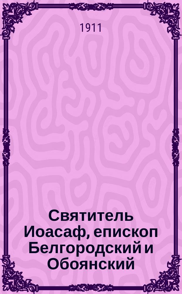 Святитель Иоасаф, епископ Белгородский и Обоянский : (Ко дню открытия его чест. мощей)