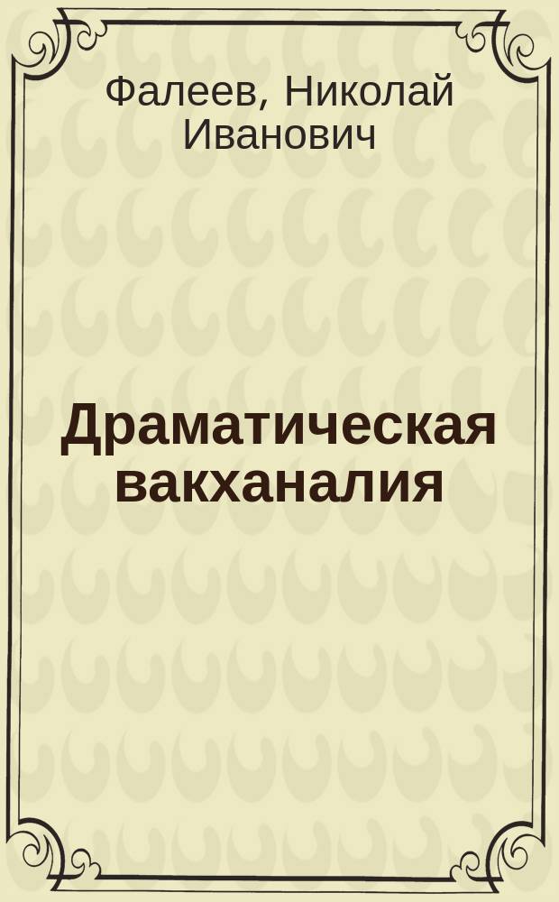 Драматическая вакханалия : Друж. каррикатура в 1 д