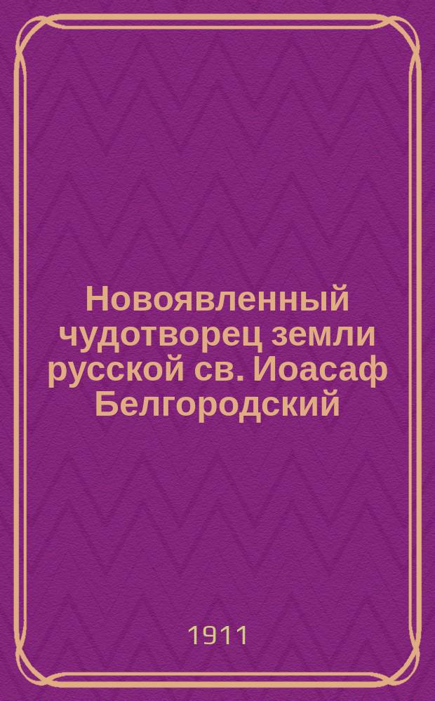Новоявленный чудотворец земли русской св. Иоасаф Белгородский : (К открытию его мощей 4 сент. сего года в г. Белгороде)