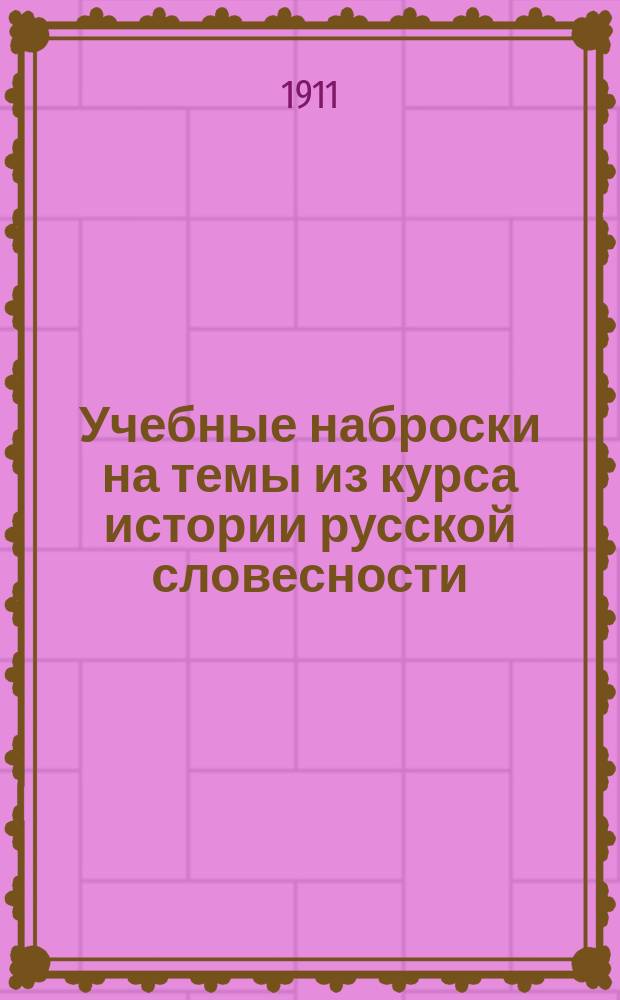... Учебные наброски на темы из курса истории русской словесности : (Ист.-лит. характеристики)