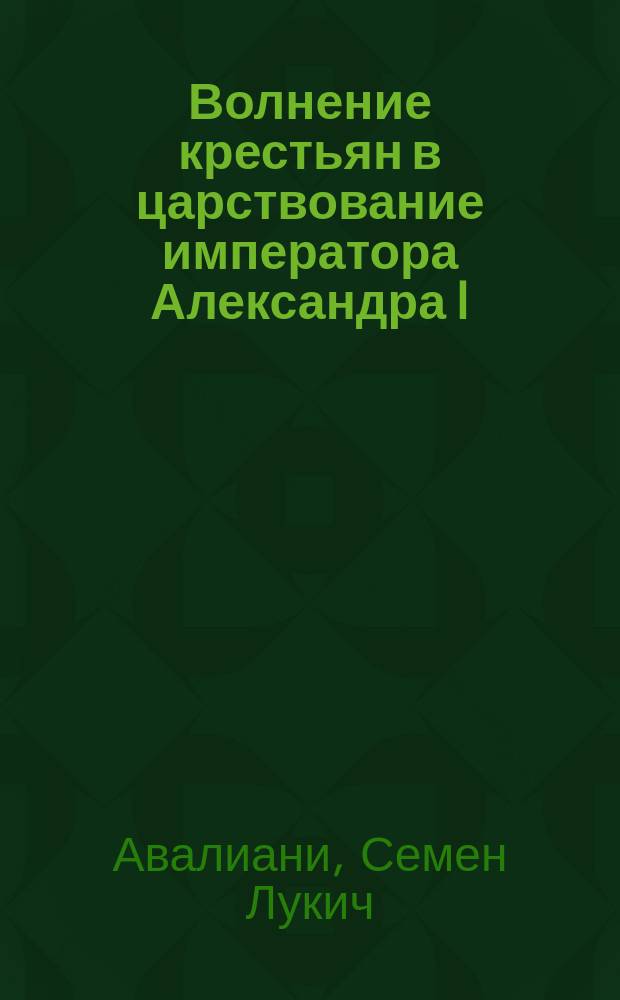 Волнение крестьян в царствование императора Александра I : По арх. материалам