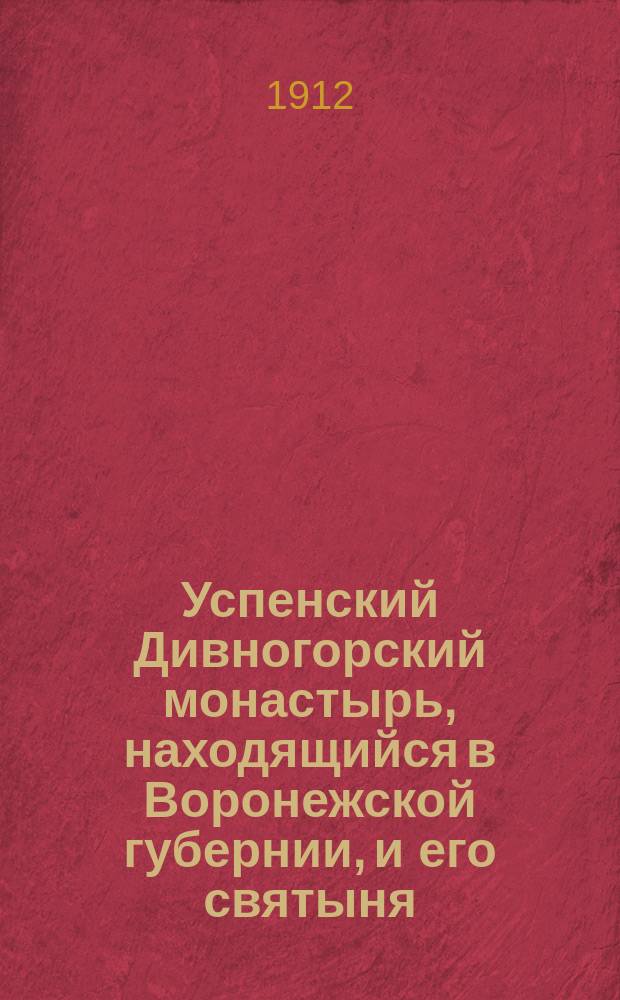 Успенский Дивногорский монастырь, находящийся в Воронежской губернии, и его святыня: Сицил. чудотворная икона божией матери