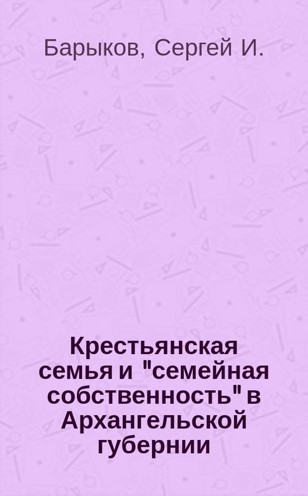 Крестьянская семья и "семейная собственность" в Архангельской губернии