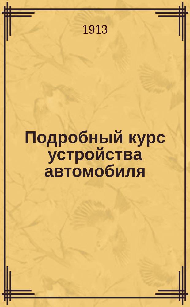 Подробный курс устройства автомобиля : Общедоступ. излож. объясн. устройства и работы автомоб. бензиновых моторов и всех частей коляски В 2 т. С черт. в тексте. Т. 2 : Остов (Chassis)