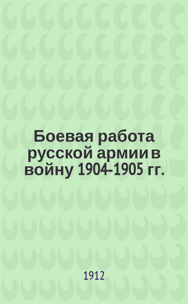 Боевая работа русской армии в войну 1904-1905 гг. : Изд. кн. Абамелек-Лазарева. Ч. 1-2