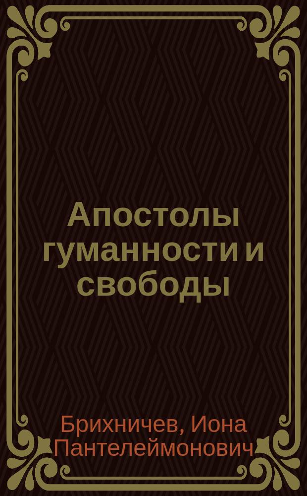 ... Апостолы гуманности и свободы : Ллойд Гаррисон. Себастьян Кастеллион. Чезаре Беккариа. Кондорсэ. Джордано Бруно. Жан Масе. П.Ф. Мельшин