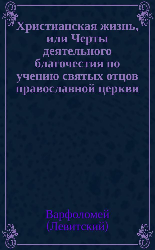 Христианская жизнь, или Черты деятельного благочестия по учению святых отцов православной церкви