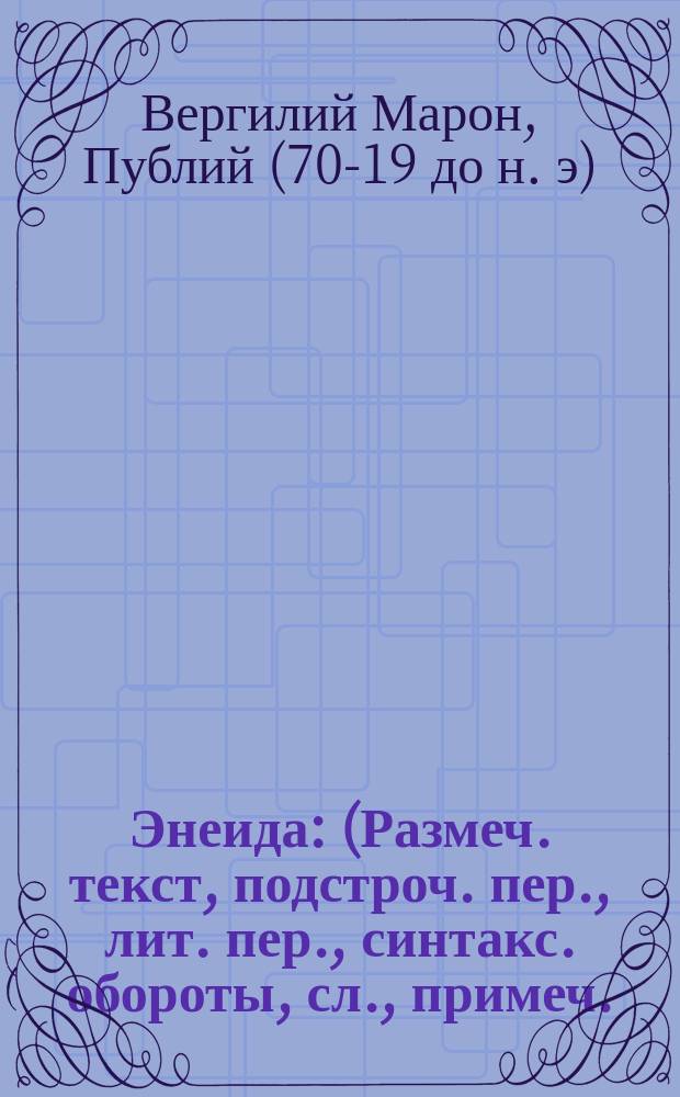 Энеида : (Размеч. текст, подстроч. пер., лит. пер., синтакс. обороты, сл., примеч.)