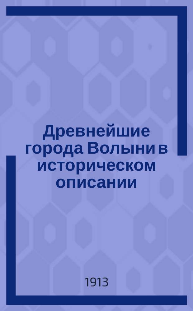 Древнейшие города Волыни в историческом описании : [Очерк] 1-. Очерк 15-20 : М. Корец, м. Полонное, г. Ровно, с. Пересопница, с. Степань и м. Домбровица