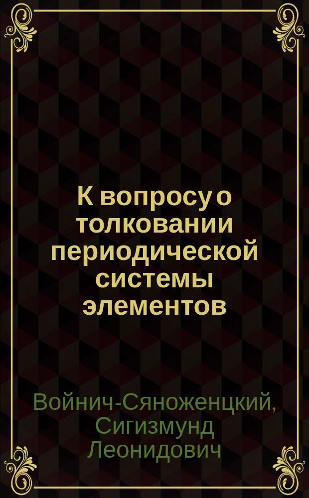 К вопросу о толковании периодической системы элементов : Докл., чит. в заседании Киев. физ.-хим. о-ва