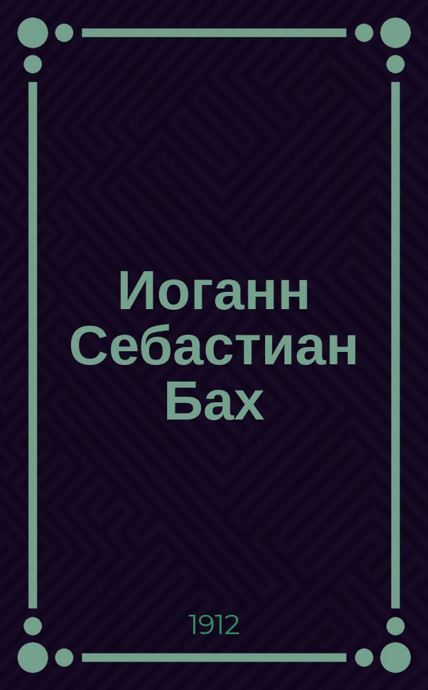 Иоганн Себастиан Бах : (Со вступ. ст. и примеч. пер.). Т. 1-2 вместе