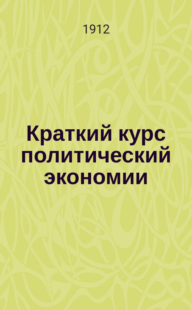 Краткий курс политический экономии : По Туган-Барановскому и др