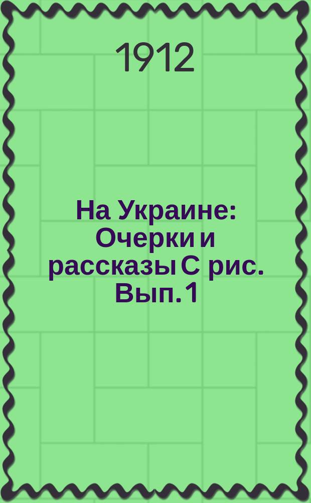 ... На Украине : Очерки и рассказы С рис. Вып. 1 : На родине ; Бандурист ; На майдане ; Татарские набеги ; Как Самуил Кошка убежал из турецкой неволи