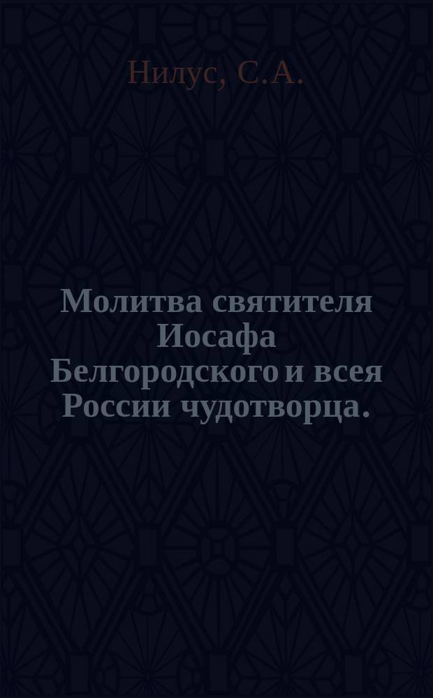 Молитва святителя Иосафа Белгородского и всея России чудотворца. (1705-1754) : (Опыт крат. коммент.). [Дух божий явно почивший на отце Серафиме Саровском в беседе его о цели христианской жизни с симбирским помещиком и совестным судьей Николаем Александровичем Мотовиловым : (Из рукопис. воспоминаний Н.А. Мотовилова) Очерк С.А. Нилуса]
