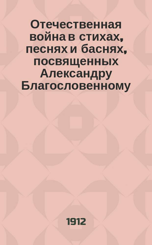 Отечественная война в стихах, песнях и баснях, посвященных Александру Благословенному, Наполеону и героям-полководцам