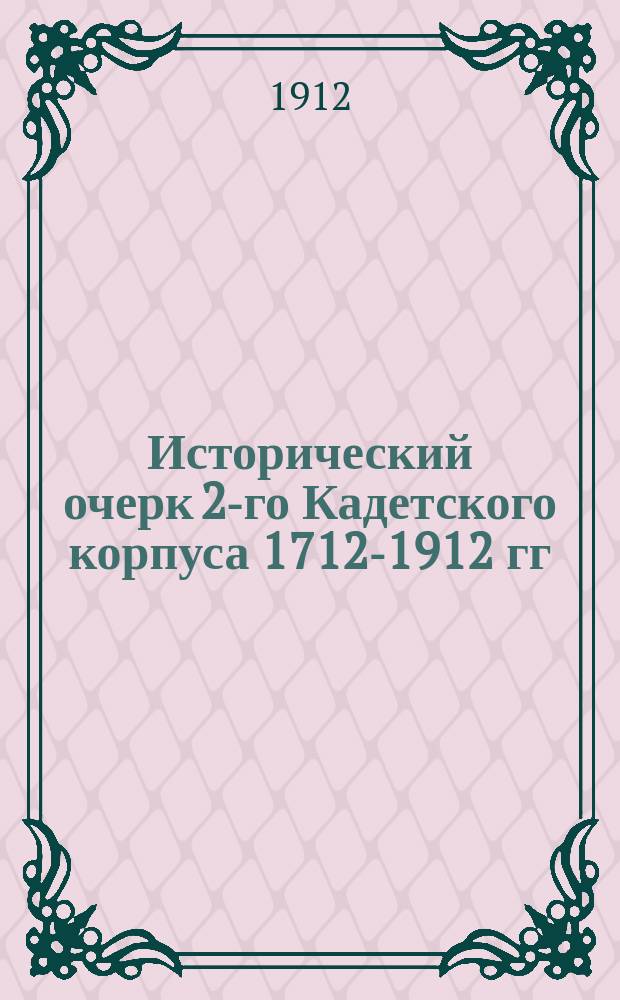 Исторический очерк 2-го Кадетского корпуса 1712-1912 гг : В 2 т. Т. 1