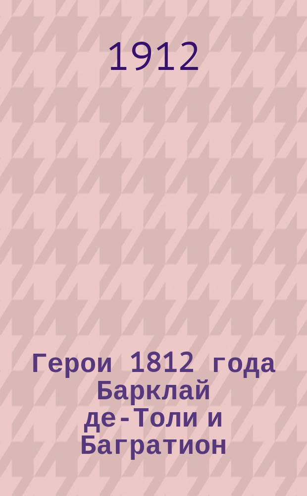 Герои 1812 года Барклай де-Толи и Багратион