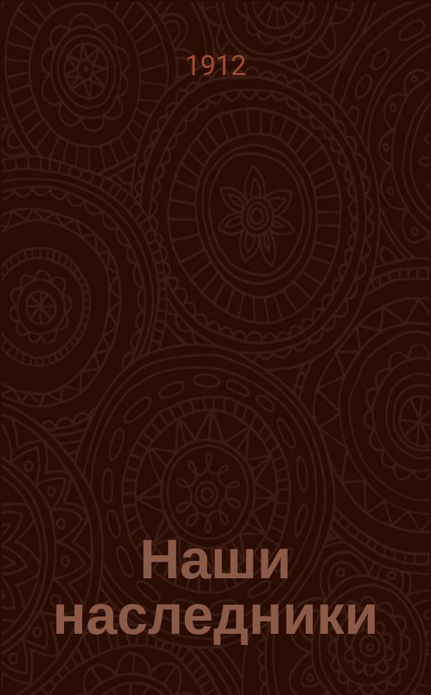 Наши наследники : (К соврем. вырождению рус. культуры)