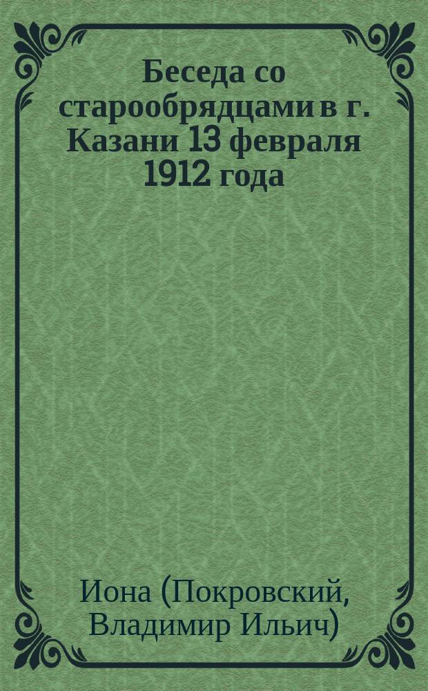 Беседа со старообрядцами в г. Казани 13 февраля 1912 года : Вопрос беседы: "О клятвах собора 1667 г."