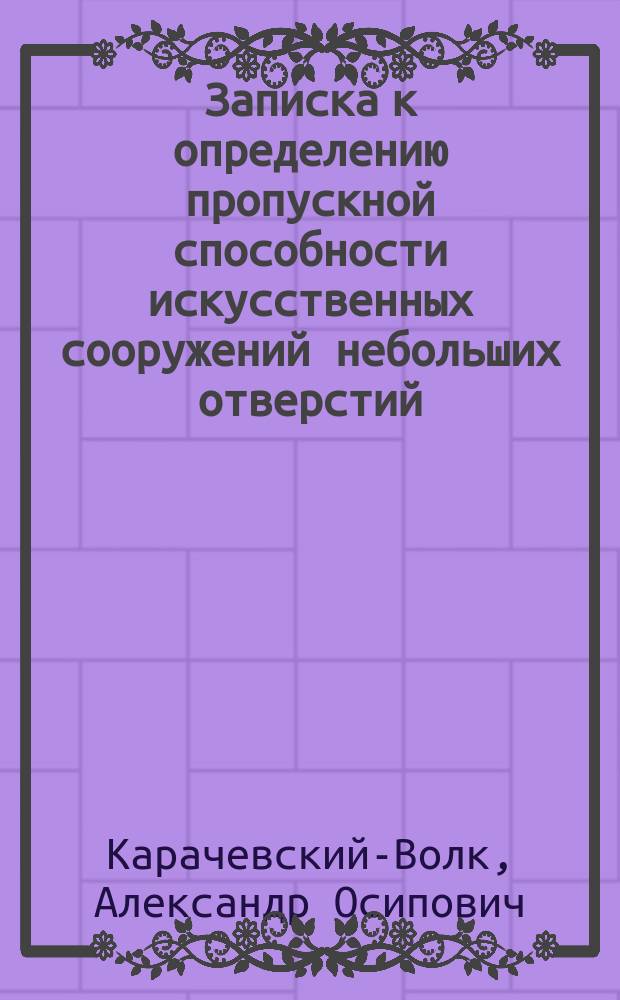 Записка к определению пропускной способности искусственных сооружений небольших отверстий : (По общепринятому методу)